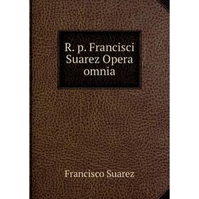 

Книга R. p. Francisci Suarez Opera omnia. Francisco Suarez