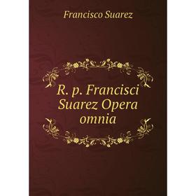 

Книга R. p. Francisci Suarez Opera omnia. Francisco Suarez