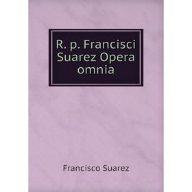 

Книга R. p. Francisci Suarez Opera omnia. Francisco Suarez