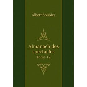 

Книга Almanach des spectacles. Tome 12. Albert Soubies