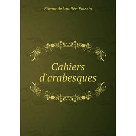 

Книга Cahiers d'arabesques. Etienne de Lavallée-Poussin