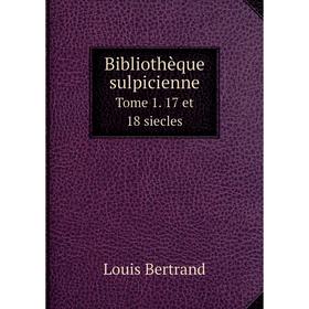 

Книга Bibliothèque sulpicienne. Tome 1. 17 et 18 siecles. Louis Bertrand