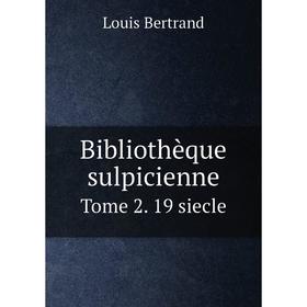 

Книга Bibliothèque sulpicienne. Tome 2. 19 siecle. Louis Bertrand