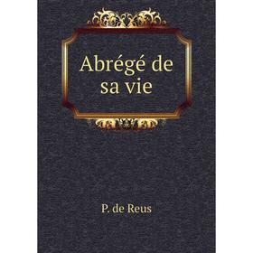 

Книга Abrégé de sa vie. P. de Reus
