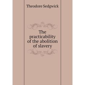 

Книга The practicability of the abolition of slavery. Theodore Sedgwick