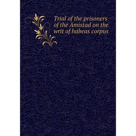 

Книга Trial of the prisoners of the Amistad on the writ of habeas corpus