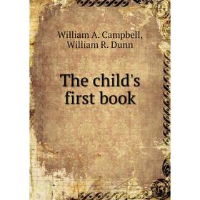 

Книга The child's first book. William A. Campbell, William R. Dunn