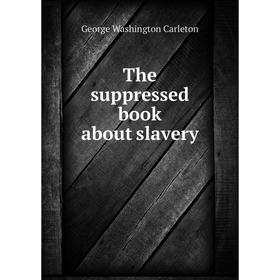 

Книга The suppressed book about slavery. George Washington Carleton