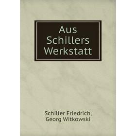 

Книга Aus Schillers Werkstatt. Schiller Friedrich, Georg Witkowski