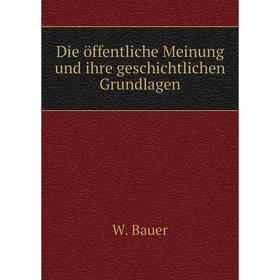 

Книга Die öffentliche Meinung und ihre geschichtlichen Grundlagen. W. Bauer