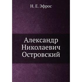 

Александр Николаевич Островский. Н. Е. Эфрос