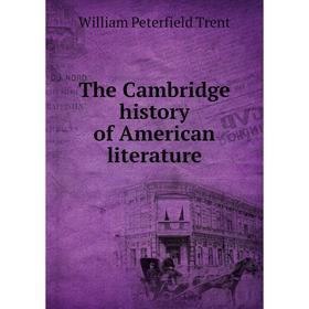 

Книга The Cambridge history of American literature. William Peterfield Trent