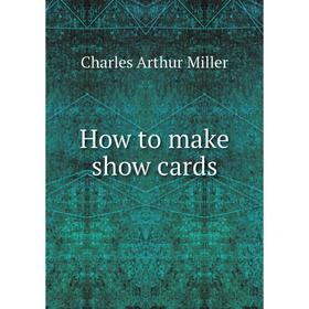 

Книга How to make show cards. Charles Arthur Miller