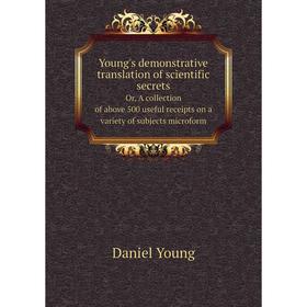 

Книга Young's demonstrative translation of scientific secrets. Or, A collection of above 500 useful receipts on a variety of subjects microform