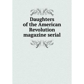 

Книга Daughters of the American Revolution magazine serial