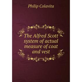 

Книга The Alfred Scott system of actual measure of coat and vest. Philip Colavita