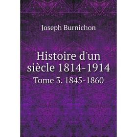 

Книга Histoire d'un siècle 1814-1914. Tome 3. 1845-1860. Joseph Burnichon