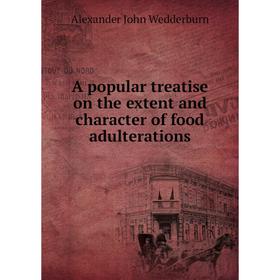 

Книга A popular treatise on the extent and character of food adulterations. Alexander John Wedderburn