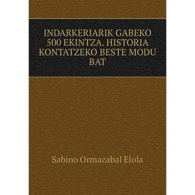 

Книга Indarkeriarik Gabeko 500 Ekintza. Historia Kontatzeko Beste Modu Bat. Sabino Ormazabal Elola
