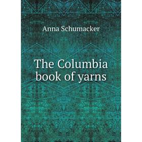 

Книга The Columbia book of yarns. Anna Schumacker
