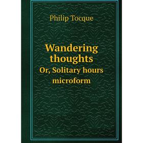 

Книга Wandering thoughts. Or, Solitary hours microform. Philip Tocque