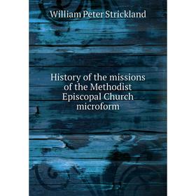 

Книга History of the missions of the Methodist Episcopal Church microform. William Peter Strickland