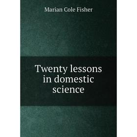 

Книга Twenty lessons in domestic science. Marian Cole Fisher