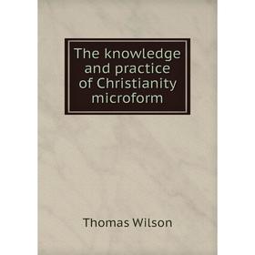 

Книга The knowledge and practice of Christianity microform. Thomas Wilson