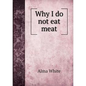 

Книга Why I do not eat meat. Alma White