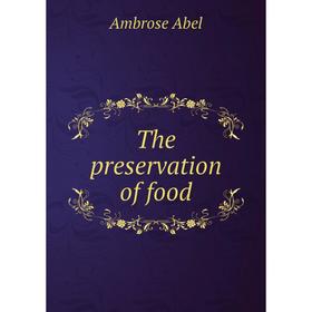 

Книга The preservation of food. Ambrose Abel