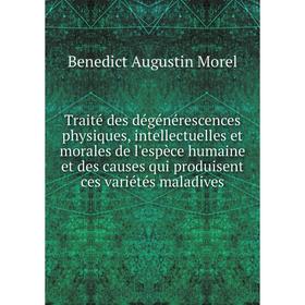 

Книга Traité des dégénérescences physiques, intellectuelles et morales de l'espèce humaine et des causes qui produisent ces variétés maladives