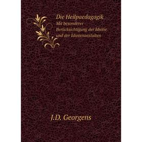 

Книга Die Heilpaedagogik. Mit besonderer Berücksichtigung der Idiotie und der Idiotenanstalten. J.D. Georgens