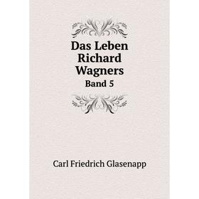 

Книга Das Leben Richard Wagners. Band 5. Carl Friedrich Glasenapp