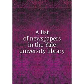 

Книга A list of newspapers in the Yale university library. Yale University