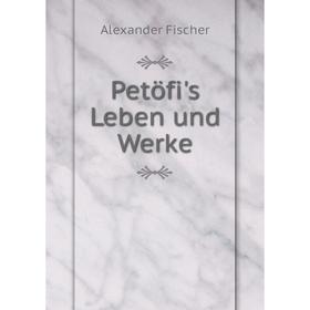 

Книга Petöfi's Leben und Werke. Alexander Fischer