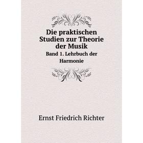 

Книга Die praktischen Studien zur Theorie der Musik. Band 1. Lehrbuch der Harmonie. Ernst Friedrich Richter