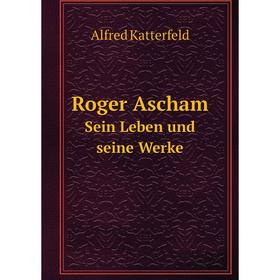 

Книга Roger Ascham. Sein Leben und seine Werke. Alfred Katterfeld