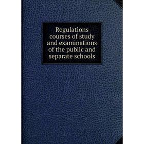 

Книга Regulations courses of study and examinations of the public and separate schools. Ontario. Dept. of Education
