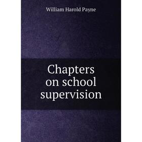 

Книга Chapters on school supervision. William Harold Payne