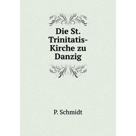 

Книга Die St. Trinitatis-Kirche zu Danzig. P. Schmidt