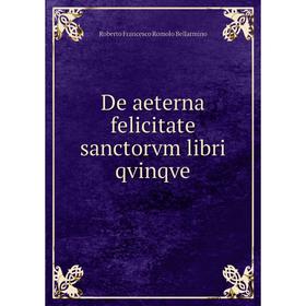 

Книга De aeterna felicitate sanctorvm libri qvinqve. Roberto Francesco Romolo Bellarmino