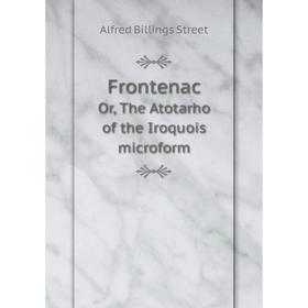 

Книга Frontenac. Or, The Atotarho of the Iroquois microform. Alfred Billings Street