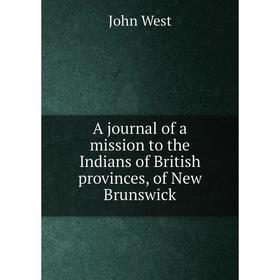 

Книга A journal of a mission to the Indians of British provinces, of New Brunswick. John West