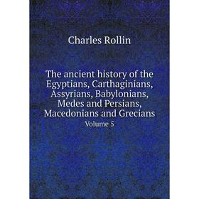

Книга The ancient history of the Egyptians, Carthaginians, Assyrians, Babylonians, Medes and Persians, Macedonians and Grecians. Volume 5. Charles Rol
