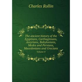 

Книга The ancient history of the Egyptians, Carthaginians, Assyrians, Babylonians, Medes and Persians, Macedonians and Grecians. Volume 8. Charles Rol