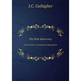 

Книга The little democracy. A text-book on community organization. I.C. Gallagher