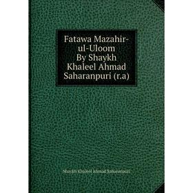 

Книга Fatawa Mazahir-ul-Uloom By Shaykh Khaleel Ahmad Saharanpuri (r.a). Shaykh Khaleel Ahmad Saharanpuri