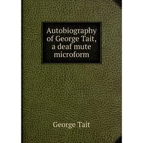 

Книга Autobiography of George Tait, a deaf mute microform. George Tait