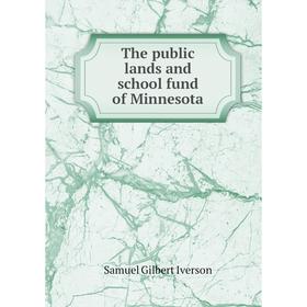 

Книга The public lands and school fund of Minnesota. Samuel Gilbert Iverson