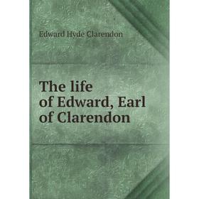 

Книга The life of Edward, Earl of Clarendon. Edward Hyde Clarendon